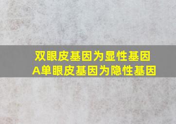 双眼皮基因为显性基因A,单眼皮基因为隐性基因