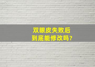 双眼皮失败后到底能修改吗?