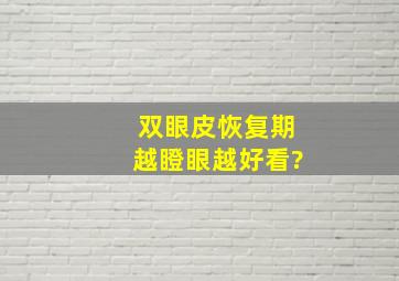 双眼皮恢复期越瞪眼越好看?