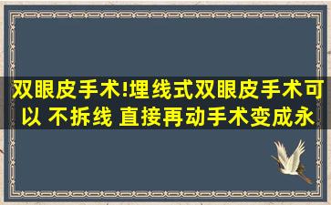 双眼皮手术!埋线式双眼皮手术可以 不拆线 直接再动手术变成永久性的...