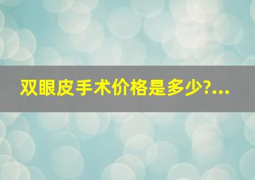 双眼皮手术价格是多少?...