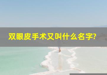 双眼皮手术又叫什么名字?