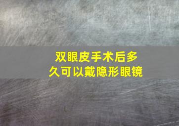 双眼皮手术后,多久可以戴隐形眼镜