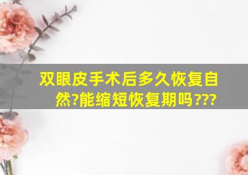 双眼皮手术后多久恢复自然?能缩短恢复期吗???