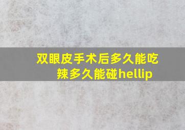 双眼皮手术后多久能吃辣,多久能碰…