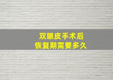 双眼皮手术后恢复期需要多久