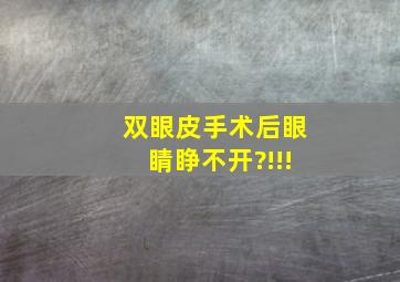 双眼皮手术后眼睛睁不开?!!!