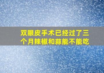 双眼皮手术已经过了三个月辣椒和蒜能不能吃