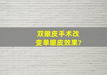 双眼皮手术改变单眼皮效果?