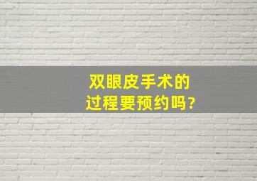 双眼皮手术的过程要预约吗?