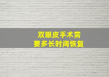 双眼皮手术需要多长时间恢复