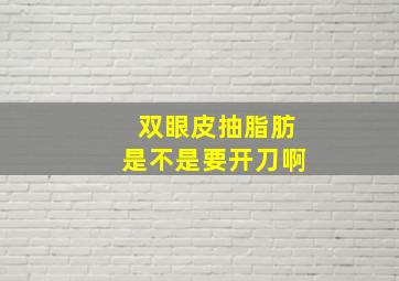 双眼皮抽脂肪,是不是要开刀啊