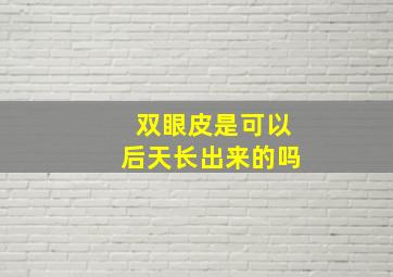 双眼皮是可以后天长出来的吗(