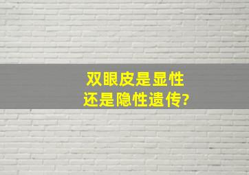 双眼皮是显性还是隐性遗传?