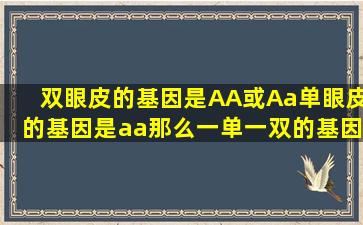 双眼皮的基因是AA或Aa,单眼皮的基因是aa,那么一单一双的基因是什么?