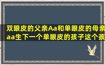 双眼皮的父亲(Aa)和单眼皮的母亲(aa),生下一个单眼皮的孩子,这个孩子...