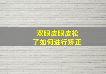 双眼皮眼皮松了如何进行矫正