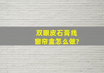 双眼皮石膏线窗帘盒怎么做?