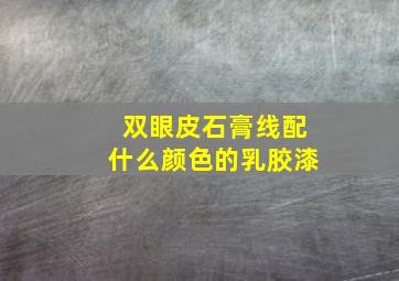 双眼皮石膏线配什么颜色的乳胶漆(