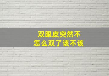 双眼皮突然不怎么双了该不该