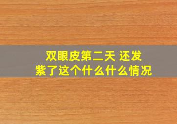 双眼皮第二天 还发紫了这个什么什么情况