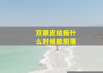 双眼皮结痂什么时候能脱落