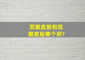 双眼皮胶和双眼皮贴哪个好?