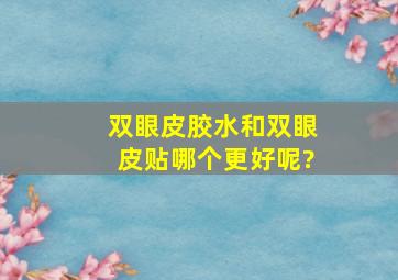 双眼皮胶水和双眼皮贴哪个更好呢?