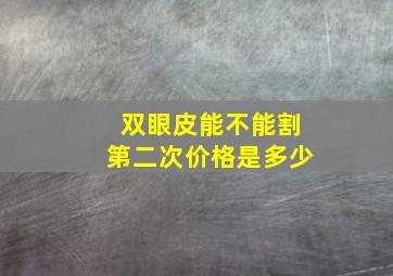 双眼皮能不能割第二次价格是多少