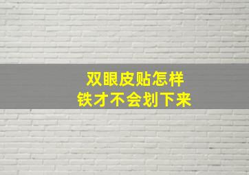 双眼皮贴怎样铁才不会划下来