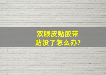 双眼皮贴胶带贴没了,怎么办?