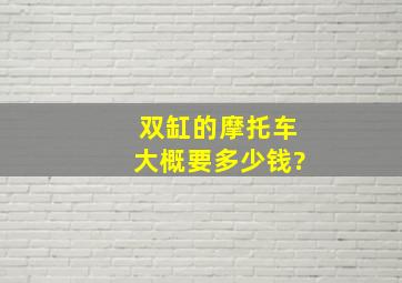 双缸的摩托车大概要多少钱?