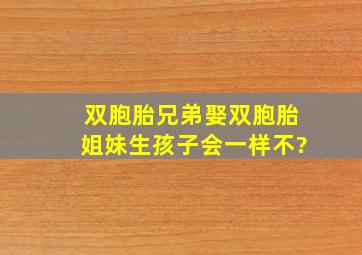 双胞胎兄弟娶双胞胎姐妹生孩子会一样不?