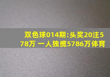 双色球014期:头奖20注578万 一人独揽5786万体育