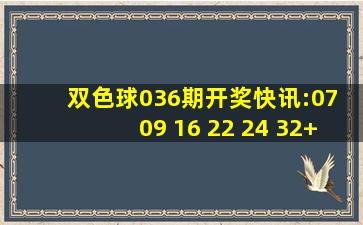 双色球036期开奖快讯:07 09 16 22 24 32+06,福彩3D:612