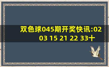 双色球045期开奖快讯:02 03 15 21 22 33十 16,福彩3D:198