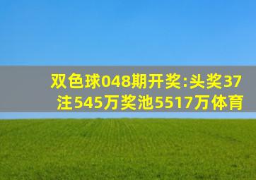 双色球048期开奖:头奖37注545万奖池5517万体育