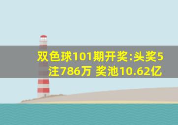 双色球101期开奖:头奖5注786万 奖池10.62亿