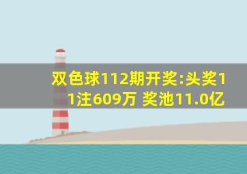 双色球112期开奖:头奖11注609万 奖池11.0亿