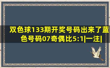 双色球133期开奖号码出来了,蓝色号码07,奇偶比5:1|一注|双色球|大复式...