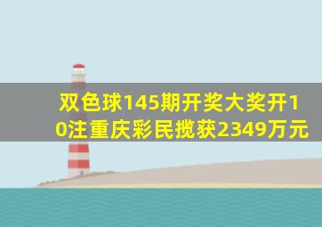 双色球145期开奖,大奖开10注,重庆彩民揽获2349万元