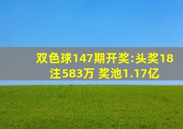 双色球147期开奖:头奖18注583万 奖池1.17亿 