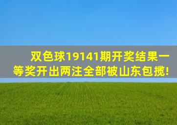 双色球19141期开奖结果,一等奖开出两注,全部被山东包揽!