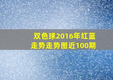 双色球2016年红蓝走势走势图近100期