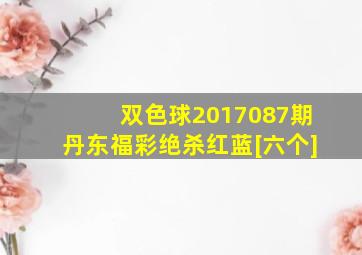 双色球2017087期丹东福彩绝杀红蓝[六个]