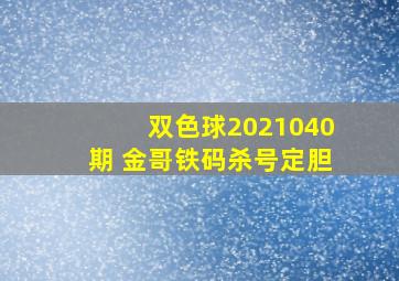 双色球2021040期 金哥铁码杀号定胆