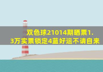 双色球21014期晒票,1.3万实票锁定4蓝,好运不请自来