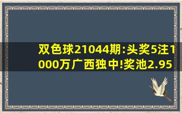 双色球21044期:头奖5注1000万广西独中!奖池2.95亿