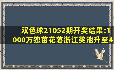 双色球21052期开奖结果:1000万独苗花落浙江,奖池升至4.1亿元|双色球|派...