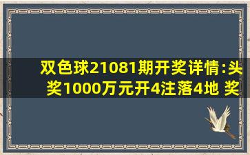 双色球21081期开奖详情:头奖1000万元开4注落4地 奖池9.9亿元...